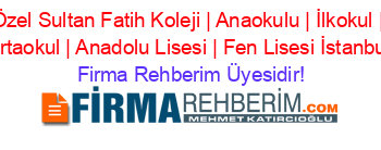 Özel+Sultan+Fatih+Koleji+|+Anaokulu+|+İlkokul+|+Ortaokul+|+Anadolu+Lisesi+|+Fen+Lisesi+İstanbul Firma+Rehberim+Üyesidir!